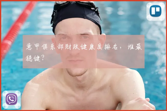 意甲俱乐部财政健康度排名，谁最稳健？