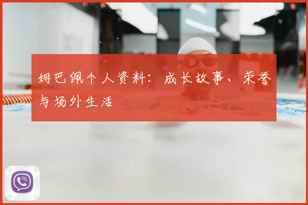 姆巴佩个人资料：成长故事、荣誉与场外生活