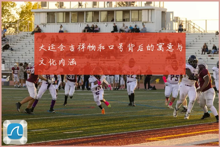 大运会吉祥物和口号背后的寓意与文化内涵