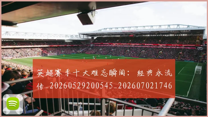 英超赛季十大难忘瞬间:经典永流传_20260529200545_20260702174650