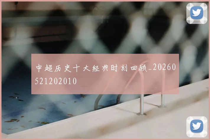 中超历史十大经典时刻回顾_20260521202010